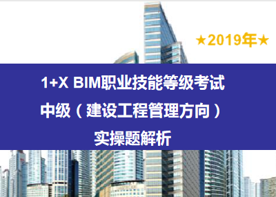 2019年1+X BIM考试——中级（建设工程管理方向）实操题解析