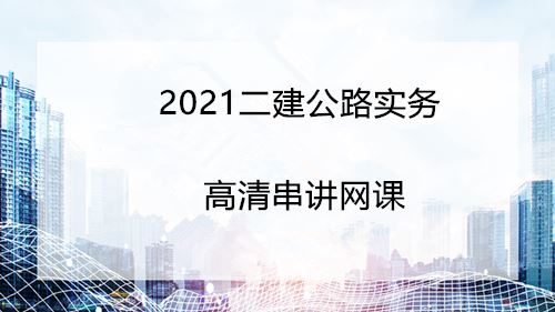 2021二建公路实务精讲网课