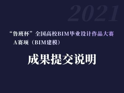 2021年“鲁班杯”全国高校BIM毕业设计作品大赛A赛项（BIM建模）成果提交说明